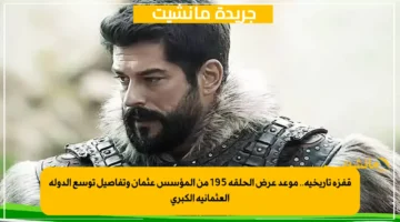 قفزة تاريخية.. موعد عرض الحلقة 195 من المؤسس عثمان وتفاصيل توسع الدولة العثمانية الكبرى 1